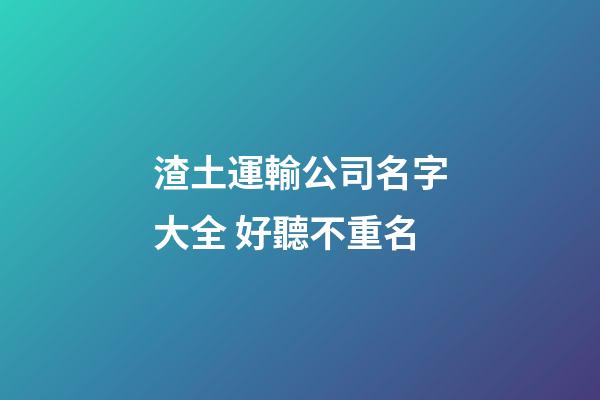 渣土運輸公司名字大全 好聽不重名-第1張-公司起名-玄機派